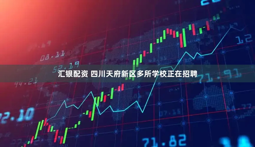 汇银配资 四川天府新区多所学校正在招聘