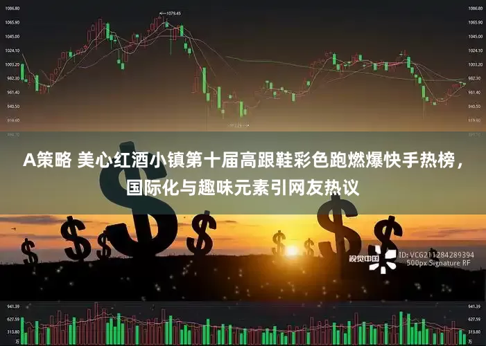 A策略 美心红酒小镇第十届高跟鞋彩色跑燃爆快手热榜，国际化与趣味元素引网友热议