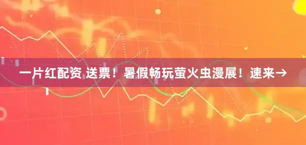 一片红配资 送票！暑假畅玩萤火虫漫展！速来→