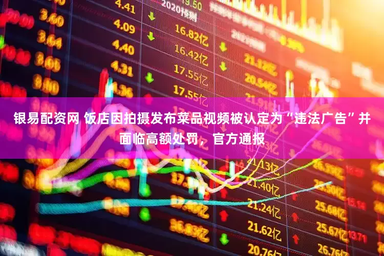 银易配资网 饭店因拍摄发布菜品视频被认定为“违法广告”并面临高额处罚，官方通报