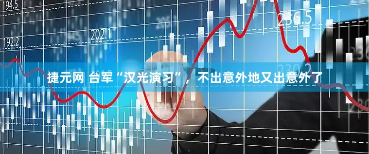 捷元网 台军“汉光演习”，不出意外地又出意外了