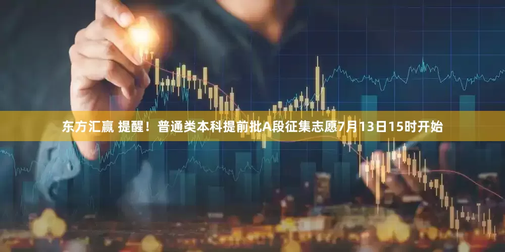 东方汇赢 提醒！普通类本科提前批A段征集志愿7月13日15时开始