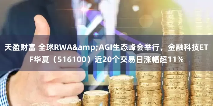 天盈财富 全球RWA&AGI生态峰会举行，金融科技ETF华夏（516100）近20个交易日涨幅超11%