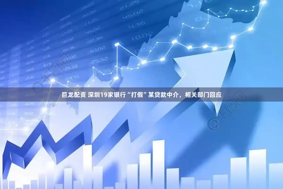巨龙配资 深圳19家银行“打假”某贷款中介，相关部门回应