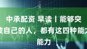中承配资 早读丨能够突破自己的人，都有这四种能力