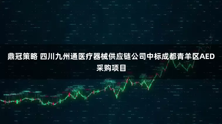 鼎冠策略 四川九州通医疗器械供应链公司中标成都青羊区AED采购项目